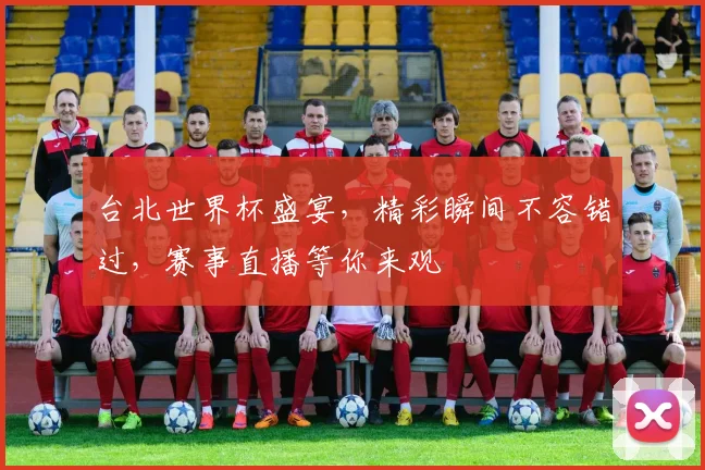 台北世界杯盛宴，精彩瞬间不容错过，赛事直播等你来观