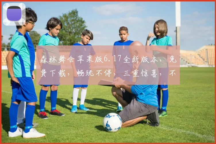 森林舞会苹果版6.17全新版本，免费下载，畅玩不停，三重惊喜，不容错过
