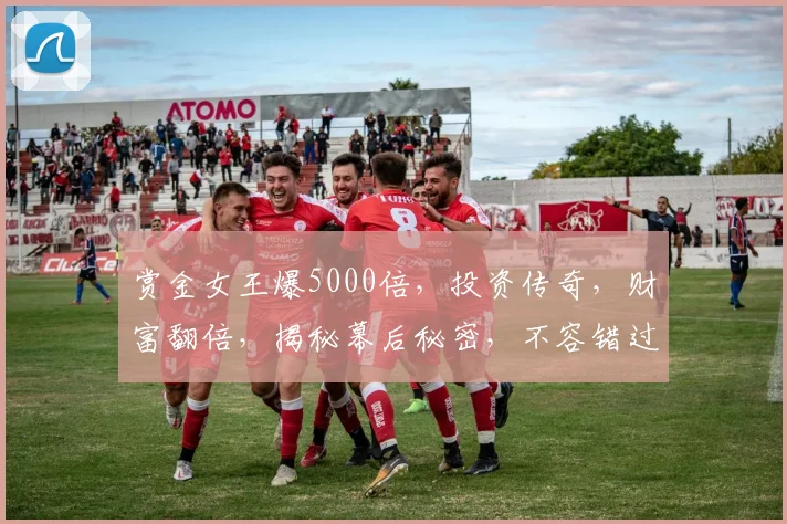赏金女王爆5000倍，投资传奇，财富翻倍，揭秘幕后秘密，不容错过