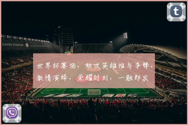 世界杯赛场，助攻英雄谁与争锋，激情演绎，荣耀时刻，一触即发