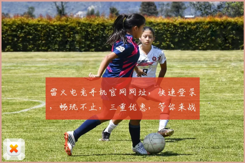 雷火电竞手机官网网址，快速登录，畅玩不止，三重优惠，等你来战，