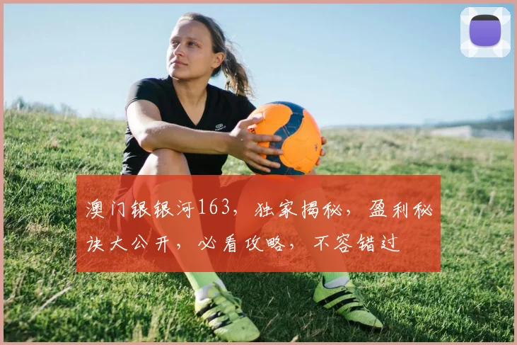 澳门银银河163，独家揭秘，盈利秘诀大公开，必看攻略，不容错过