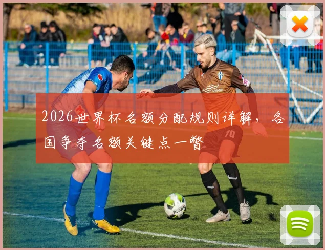 2026世界杯名额分配规则详解，各国争夺名额关键点一瞥