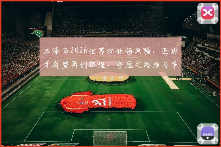 本泽马2026世界杯独领风骚，西班牙有望再创辉煌，夺冠之路谁与争锋