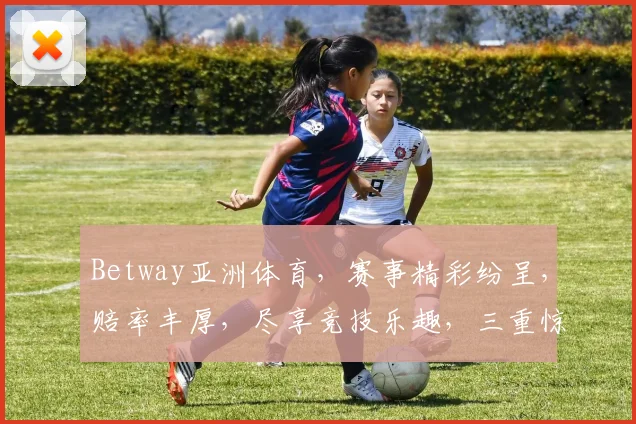 Betway亚洲体育，赛事精彩纷呈，赔率丰厚，尽享竞技乐趣，三重惊喜等你来