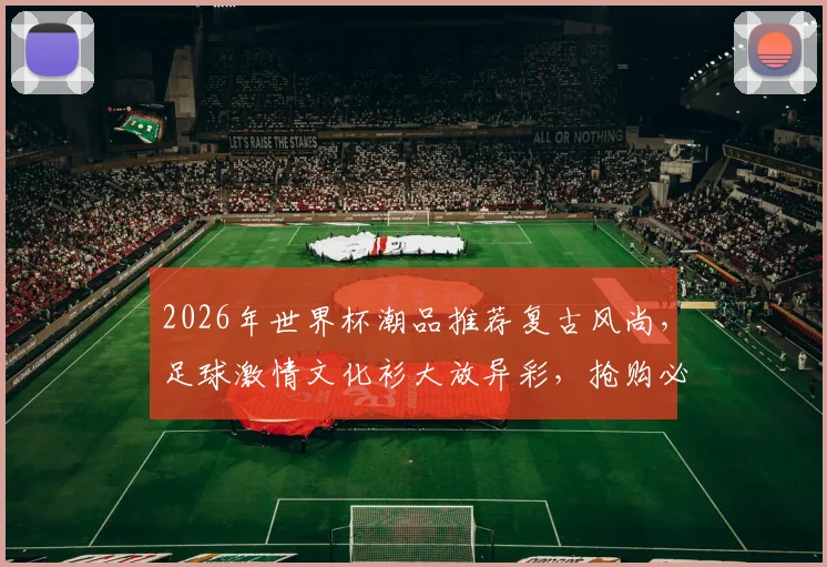 2026年世界杯潮品推荐复古风尚，足球激情文化衫大放异彩，抢购必备，