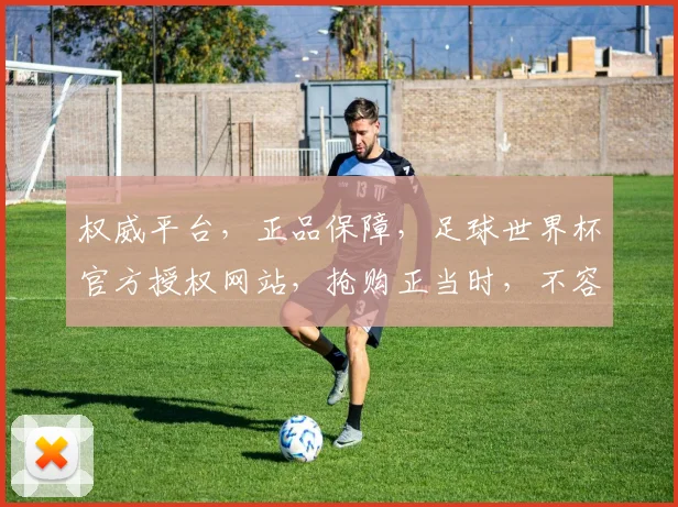 权威平台，正品保障，足球世界杯官方授权网站，抢购正当时，不容错过，2大优惠等你来